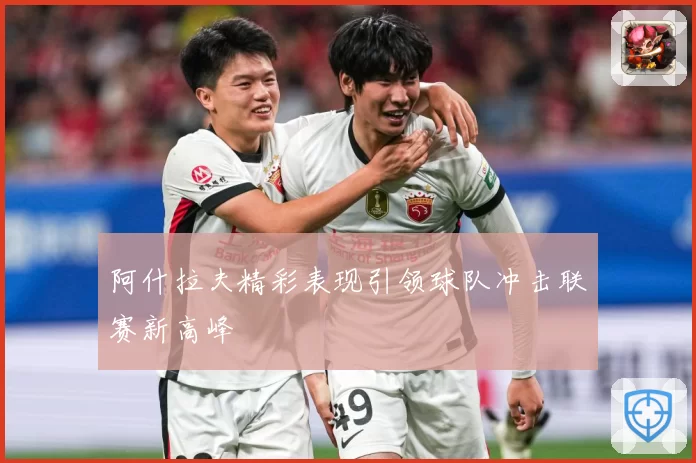 阿什拉夫精彩表现引领球队冲击联赛新高峰